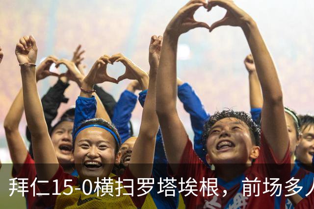 拜仁15-0横扫罗塔埃根，前场多人双响，帕夫传射，基米希破门