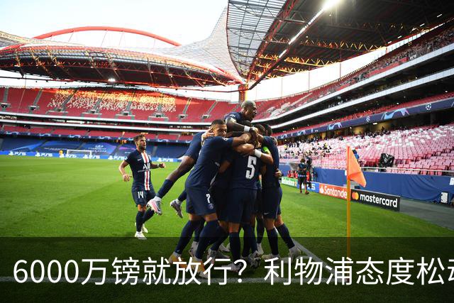 6000万镑就放行？利物浦态度松动，加克波离队悬念陡增